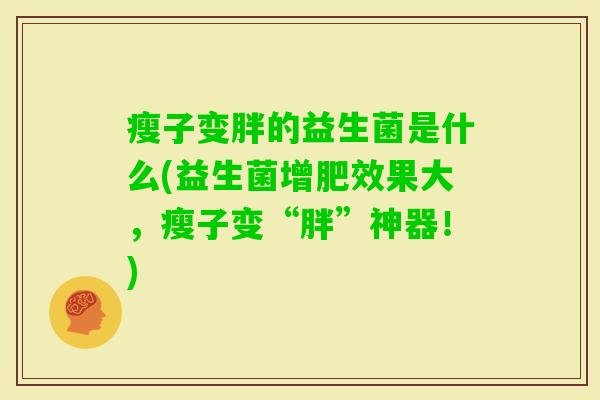 瘦子变胖的益生菌是什么(益生菌增肥效果大,瘦子变“胖”神器!) 瘦子变胖的益生菌是什么(益生菌增肥效果大,瘦子变“胖”神器!)
