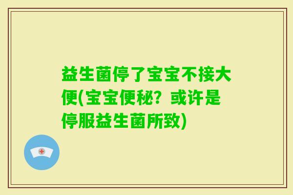 益生菌停了宝宝不接大便(宝宝?或许是停服益生菌所致) 益生菌停了宝宝不接大便(宝宝?或许是停服益生菌所致)