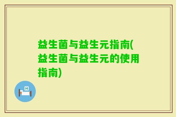 益生菌与益生元指南(益生菌与益生元的使用指南) 益生菌与益生元指南(益生菌与益生元的使用指南)