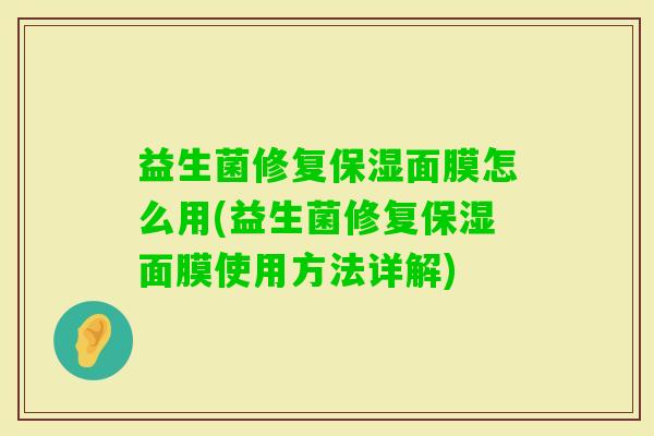 益生菌修复保湿面膜怎么用(益生菌修复保湿面膜使用方法详解) 益生菌修复保湿面膜怎么用(益生菌修复保湿面膜使用方法详解)