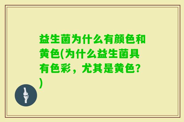 益生菌为什么有颜色和黄色(为什么益生菌具有色彩,尤其是黄色?) 益生菌为什么有颜色和黄色(为什么益生菌具有色彩,尤其是黄色?)