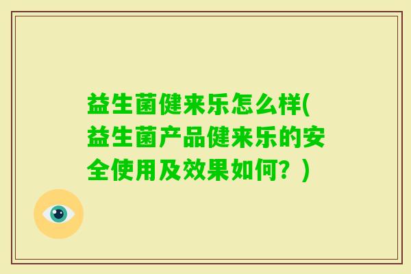 益生菌健来乐怎么样(益生菌产品健来乐的安全使用及效果如何?) 益生菌健来乐怎么样(益生菌产品健来乐的安全使用及效果如何?)