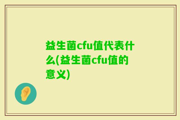 益生菌cfu值代表什么(益生菌cfu值的意义)
