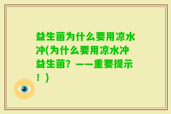 益生菌为什么要用凉水冲(为什么要用凉水冲益生菌?——重要提示!) 益生菌为什么要用凉水冲(为什么要用凉水冲益生菌?——重要提示!)