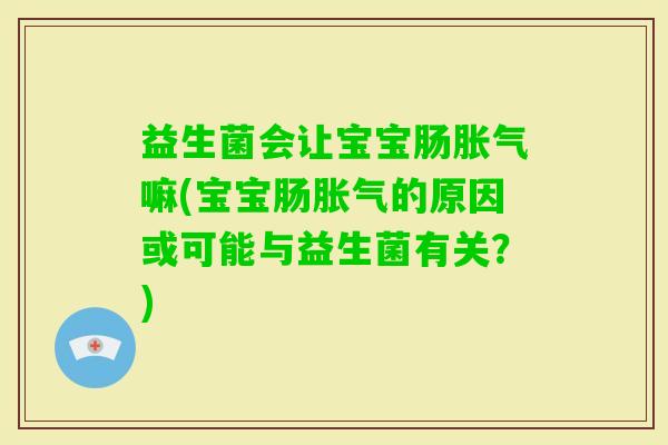 益生菌会让宝宝肠嘛(宝宝肠的原因或可能与益生菌有关?) 益生菌会让宝宝肠嘛(宝宝肠的原因或可能与益生菌有关?)