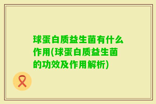 球蛋白质益生菌有什么作用(球蛋白质益生菌的功效及作用解析)