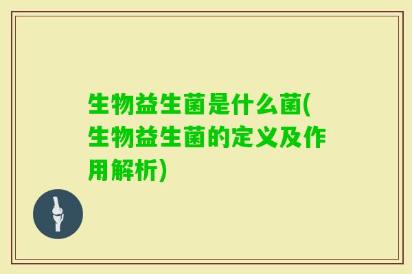 生物益生菌是什么菌(生物益生菌的定义及作用解析) 生物益生菌是什么菌(生物益生菌的定义及作用解析)