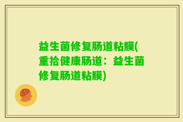 益生菌修复肠道粘膜(重拾健康肠道:益生菌修复肠道粘膜) 益生菌修复肠道粘膜(重拾健康肠道:益生菌修复肠道粘膜)