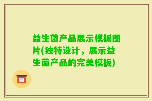 益生菌产品展示模板图片(独特设计,展示益生菌产品的完美模板) 益生菌产品展示模板图片(独特设计,展示益生菌产品的完美模板)