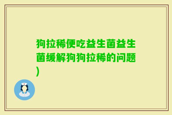 狗拉稀便吃益生菌益生菌缓解狗狗拉稀的问题) 狗拉稀便吃益生菌益生菌缓解狗狗拉稀的问题)