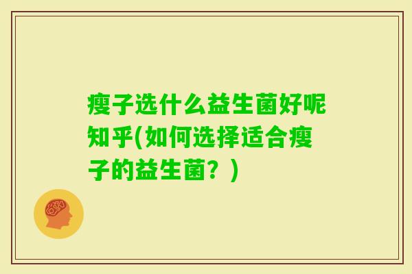 瘦子选什么益生菌好呢知乎(如何选择适合瘦子的益生菌？)