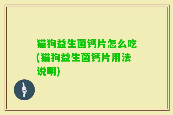 猫狗益生菌钙片怎么吃(猫狗益生菌钙片用法说明) 猫狗益生菌钙片怎么吃(猫狗益生菌钙片用法说明)