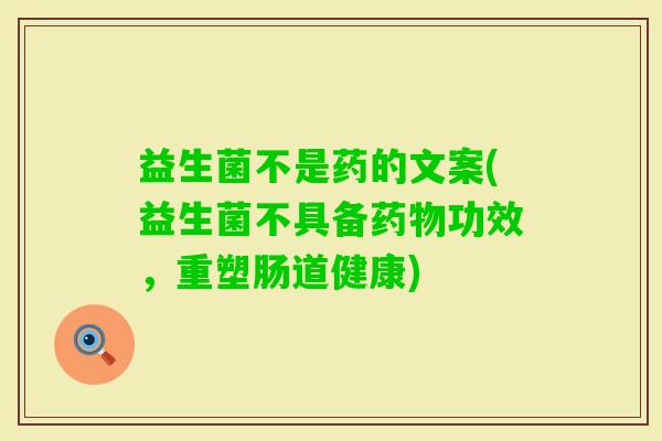 益生菌不是药的文案(益生菌不具备功效,重塑肠道健康) 益生菌不是药的文案(益生菌不具备功效,重塑肠道健康)