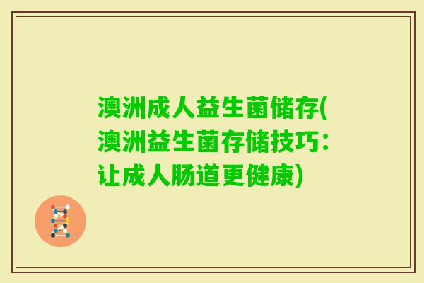 澳洲成人益生菌储存(澳洲益生菌存储技巧：让成人肠道更健康)