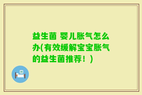 益生菌 婴儿怎么办(有效缓解宝宝的益生菌推荐!) 益生菌 婴儿怎么办(有效缓解宝宝的益生菌推荐!)