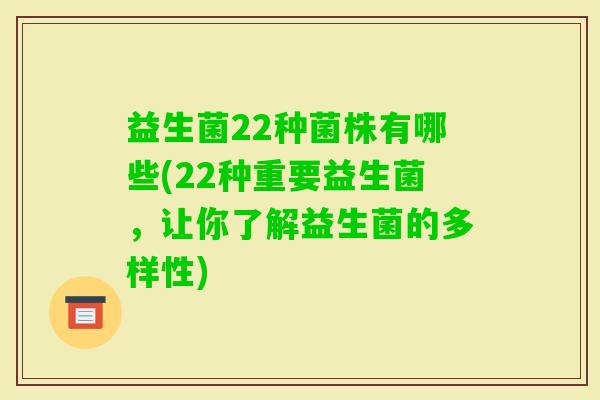 益生菌22种菌株有哪些(22种重要益生菌,让你了解益生菌的多样性) 益生菌22种菌株有哪些(22种重要益生菌,让你了解益生菌的多样性)