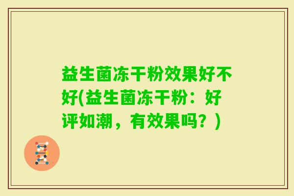 益生菌冻干粉效果好不好(益生菌冻干粉:好评如潮,有效果吗?) 益生菌冻干粉效果好不好(益生菌冻干粉:好评如潮,有效果吗?)