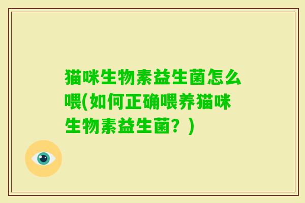 猫咪生物素益生菌怎么喂(如何正确喂养猫咪生物素益生菌？)