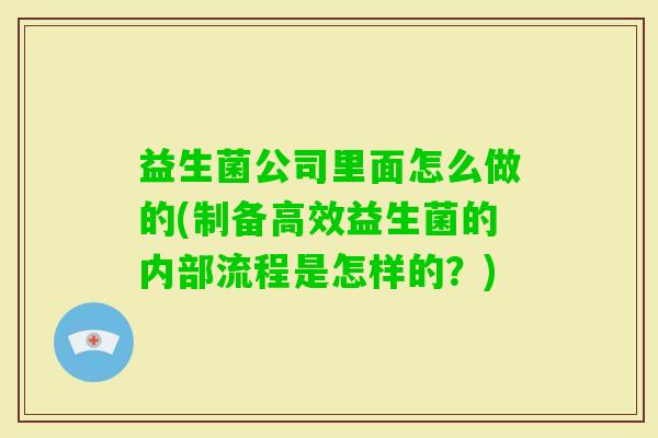 益生菌公司里面怎么做的(制备高效益生菌的内部流程是怎样的?) 益生菌公司里面怎么做的(制备高效益生菌的内部流程是怎样的?)