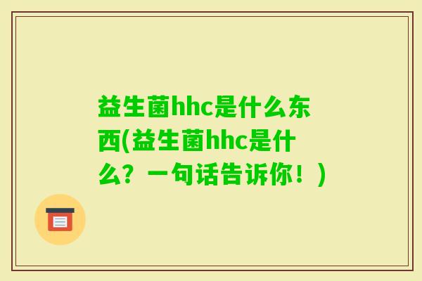 益生菌hhc是什么东西(益生菌hhc是什么？一句话告诉你！)