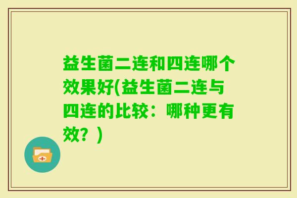 益生菌二连和四连哪个效果好(益生菌二连与四连的比较：哪种更有效？)