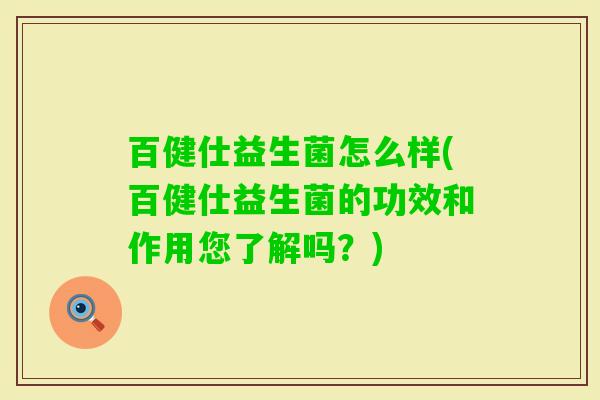 百健仕益生菌怎么样(百健仕益生菌的功效和作用您了解吗？)