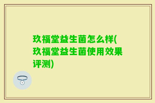 玖福堂益生菌怎么样(玖福堂益生菌使用效果评测)