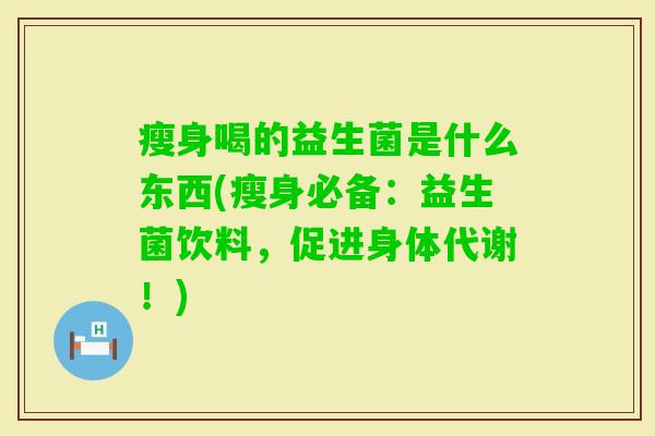 瘦身喝的益生菌是什么东西(瘦身必备：益生菌饮料，促进身体代谢！)