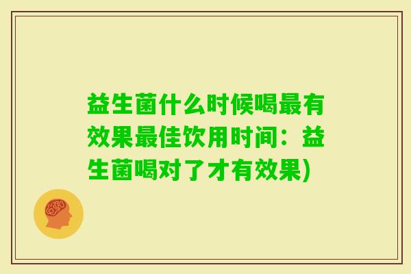 益生菌什么时候喝有效果佳饮用时间:益生菌喝对了才有效果) 益生菌什么时候喝有效果佳饮用时间:益生菌喝对了才有效果)
