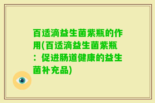 百适滴益生菌紫瓶的作用(百适滴益生菌紫瓶:促进肠道健康的益生菌补充品) 百适滴益生菌紫瓶的作用(百适滴益生菌紫瓶:促进肠道健康的益生菌补充品)