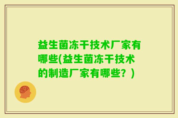 益生菌冻干技术厂家有哪些(益生菌冻干技术的制造厂家有哪些?) 益生菌冻干技术厂家有哪些(益生菌冻干技术的制造厂家有哪些?)