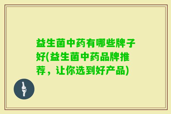益生菌有哪些牌子好(益生菌品牌推荐,让你选到好产品) 益生菌有哪些牌子好(益生菌品牌推荐,让你选到好产品)