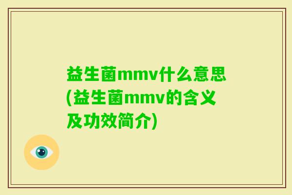 益生菌mmv什么意思(益生菌mmv的含义及功效简介) 益生菌mmv什么意思(益生菌mmv的含义及功效简介)
