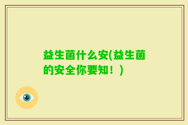 益生菌什么安(益生菌的安全你要知!) 益生菌什么安(益生菌的安全你要知!)