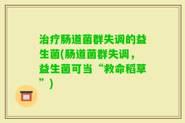 肠道菌群失调的益生菌(肠道菌群失调,益生菌可当“救命稻草”) 肠道菌群失调的益生菌(肠道菌群失调,益生菌可当“救命稻草”)