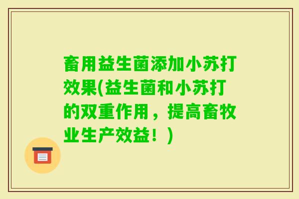 畜用益生菌添加小苏打效果(益生菌和小苏打的双重作用,提高畜牧业生产效益!) 畜用益生菌添加小苏打效果(益生菌和小苏打的双重作用,提高畜牧业生产效益!)