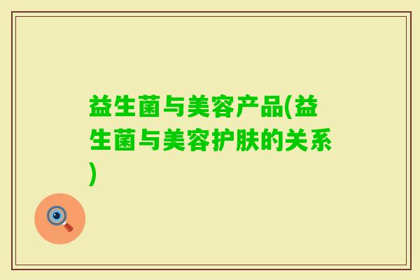 益生菌与美容产品(益生菌与美容护肤的关系) 益生菌与美容产品(益生菌与美容护肤的关系)