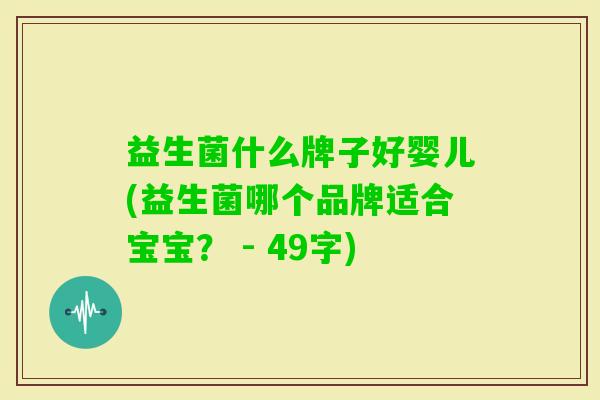 益生菌什么牌子好婴儿(益生菌哪个品牌适合宝宝? - 49字) 益生菌什么牌子好婴儿(益生菌哪个品牌适合宝宝? - 49字)