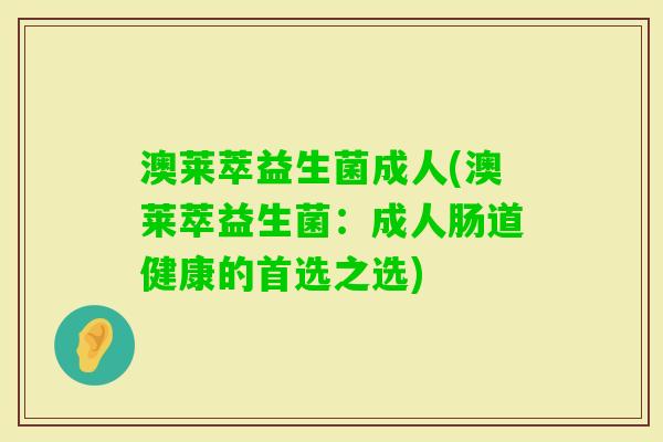 澳莱萃益生菌成人(澳莱萃益生菌:成人肠道健康的首选之选) 澳莱萃益生菌成人(澳莱萃益生菌:成人肠道健康的首选之选)