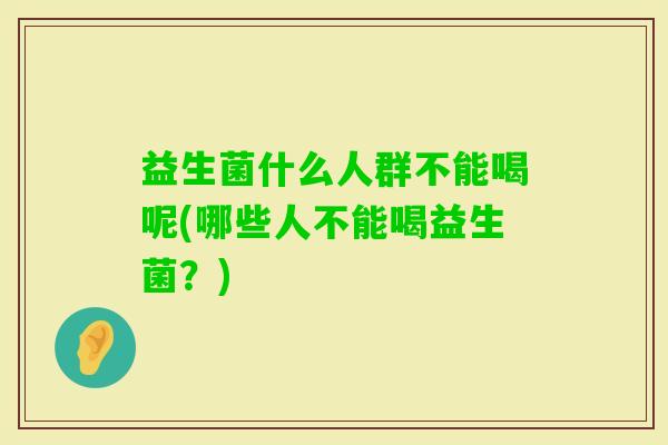 益生菌什么人群不能喝呢(哪些人不能喝益生菌？)