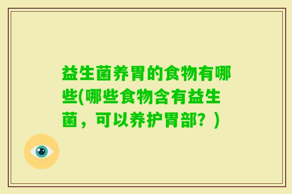 益生菌养胃的食物有哪些(哪些食物含有益生菌,可以养护胃部?) 益生菌养胃的食物有哪些(哪些食物含有益生菌,可以养护胃部?)