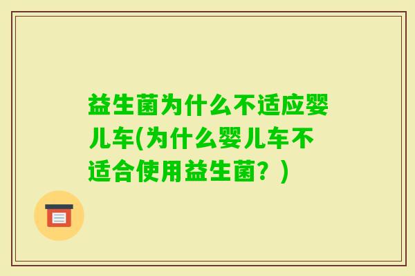 益生菌为什么不适应婴儿车(为什么婴儿车不适合使用益生菌?) 益生菌为什么不适应婴儿车(为什么婴儿车不适合使用益生菌?)
