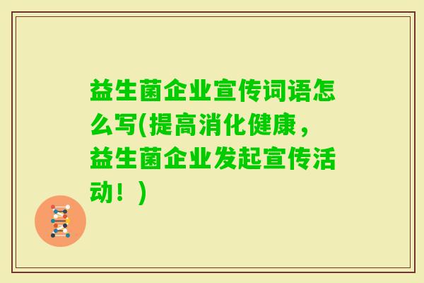 益生菌企业宣传词语怎么写(提高消化健康,益生菌企业发起宣传活动!) 益生菌企业宣传词语怎么写(提高消化健康,益生菌企业发起宣传活动!)