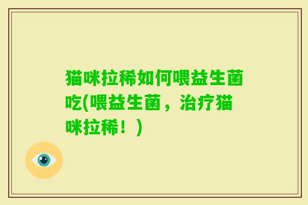 猫咪拉稀如何喂益生菌吃(喂益生菌,猫咪拉稀!) 猫咪拉稀如何喂益生菌吃(喂益生菌,猫咪拉稀!)