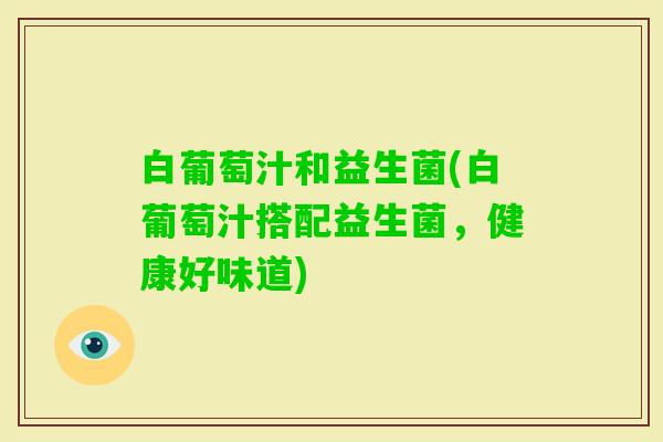白葡萄汁和益生菌(白葡萄汁搭配益生菌,健康好味道) 白葡萄汁和益生菌(白葡萄汁搭配益生菌,健康好味道)