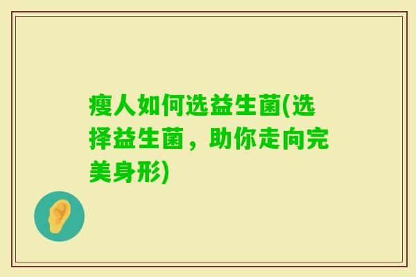瘦人如何选益生菌(选择益生菌,助你走向完美身形) 瘦人如何选益生菌(选择益生菌,助你走向完美身形)
