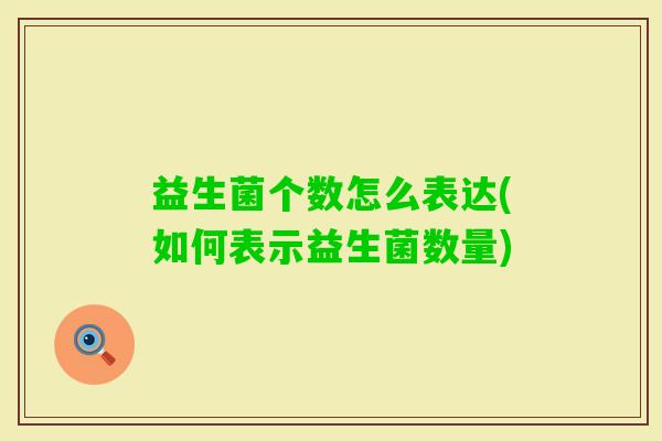 益生菌个数怎么表达(如何表示益生菌数量) 益生菌个数怎么表达(如何表示益生菌数量)