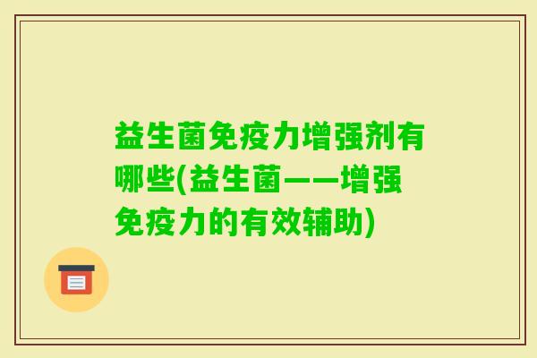 益生菌力增强剂有哪些(益生菌——增强力的有效辅助)