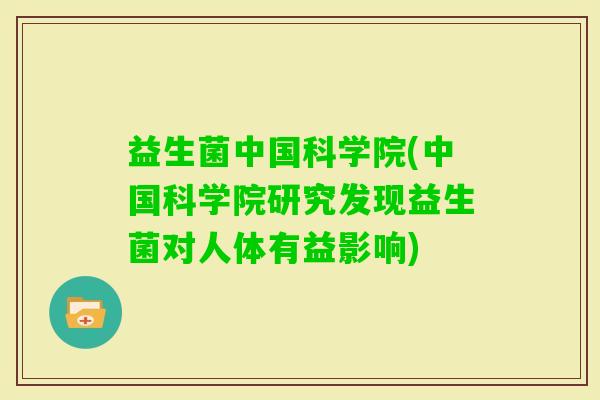 益生菌中国科学院(中国科学院研究发现益生菌对人体有益影响) 益生菌中国科学院(中国科学院研究发现益生菌对人体有益影响)