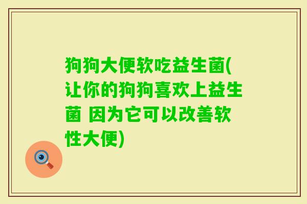 狗狗大便软吃益生菌(让你的狗狗喜欢上益生菌 因为它可以改善软性大便) 狗狗大便软吃益生菌(让你的狗狗喜欢上益生菌 因为它可以改善软性大便)